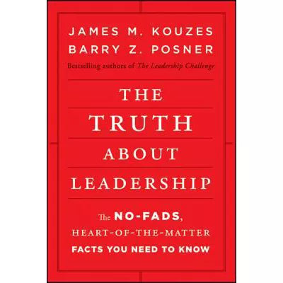 The Truth about Leadership : The No-fads, Heart-of-the-Matter Facts You Need to Know