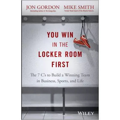 You Win in the Locker Room First : The 7 C's to Build a Winning Team in Business, Sports, and Life