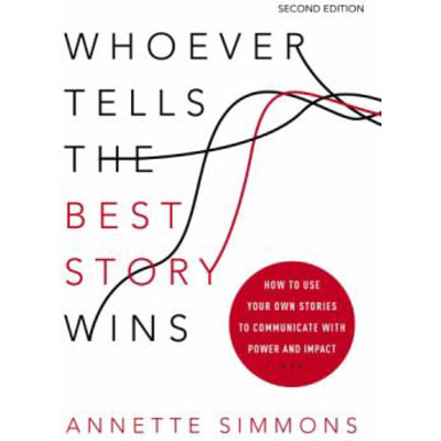 Whoever Tells the Best Story Wins: How to Use Your Own Stories to Communicate with Power &amp; Impact